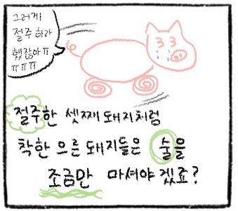 그러게 절주 하라 했잖아ㅠㅠ 절주한 셋째돼지처럼 착한 으른 돼지들은 술을 조금만 마셔야 겠죠?